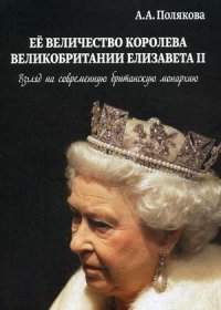 А. А. Полякова - «Ее величество Королева Великобритании Елизавета II. Взгляд на современную британскую монархию. Полякова А.А»