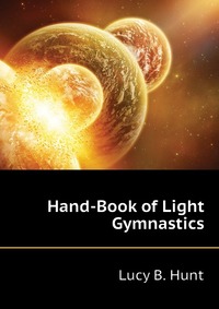 Lucy B. Hunt - «Hand-Book of Light Gymnastics»