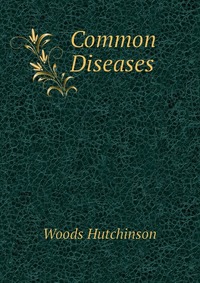 Woods Hutchinson - «Common Diseases»