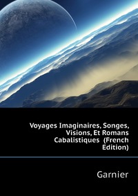 Garnier - «Voyages Imaginaires, Songes, Visions, Et Romans Cabalistiques (French Edition)»