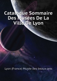 Catalogue Sommaire Des Musees De La Ville De Lyon