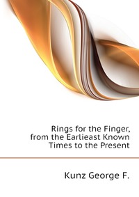 F. Kunz George - «Rings for the Finger, from the Earlieast Known Times to the Present»