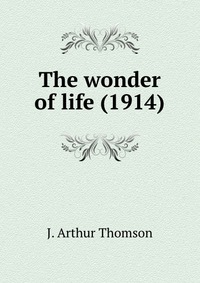 J. A. Thomson - «The wonder of life»