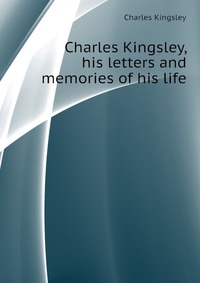 Charles Kingsley, his letters and memories of his life