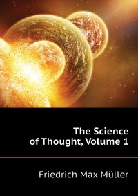 Friedrich Max Muller - «The Science of Thought, Volume 1»