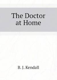 B. J. Kendall - «The Doctor at Home»