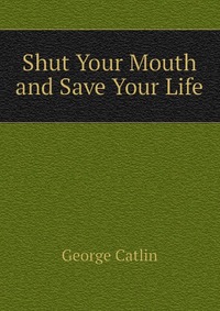 George Catlin - «Shut Your Mouth and Save Your Life»