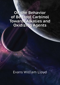Evans William Lloyd - «On the Behavior of Benzoyl Carbinol Towards Alkalies and Oxidizing Agents»