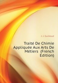 Traite De Chimie Appliquee Aux Arts De Metiers (French Edition)
