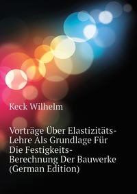 Vortrage Uber Elastizitats-Lehre Als Grundlage Fur Die Festigkeits-Berechnung Der Bauwerke (German Edition)
