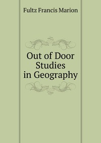 Fultz Francis Marion - «Out of Door Studies in Geography»