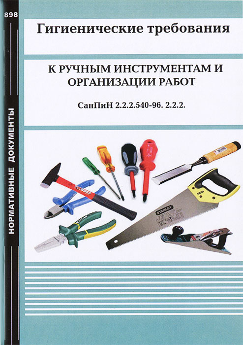 Гигиенические требования к ручным инструментам и организации работ. СанПиН 2.2.2.540-96. 2.2.2