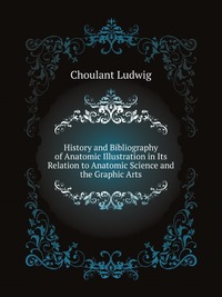 L. Choulant - «History and Bibliography of Anatomic Illustration in Its Relation to Anatomic Science and the Graphic Arts»
