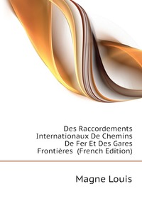 Magne Louis - «Des Raccordements Internationaux De Chemins De Fer Et Des Gares Frontieres (French Edition)»