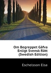 Eschelsson Elsa - «Om Begreppet Gafva Enligt Svensk Ratt (Swedish Edition)»
