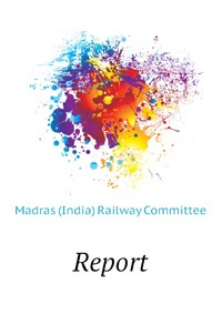 Madras (India) Railway Committee - «Report»