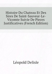 Histoire Du Chateau Et Des Sires De Saint-Sauveur-Le-Vicomte Suivie De Pieces Justificatives (French Edition)