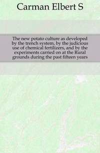 The new potato culture as developed by the trench system, by the judicious use of chemical fertilizers, and by the experiments carried on at the Rural grounds during the past fifteen years