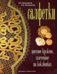 И. Е. Белозерова, Л. Н. Костромова - «Салфетки. Цветное кружево, плетенное на коклюшках»