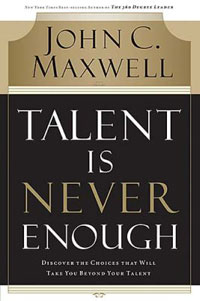 John C. Maxwell - «Talent Is Never Enough: Discover the Choices That Will Take You Beyond Your Talent»
