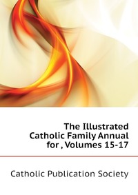 The Illustrated Catholic Family Annual for , Volumes 15-17