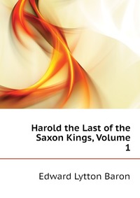 Edward Lytton Baron - «Harold the Last of the Saxon Kings, Volume 1»