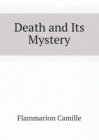 Flammarion Camille - «Death and Its Mystery»