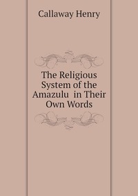 Callaway Henry - «The Religious System of the Amazulu in Their Own Words»