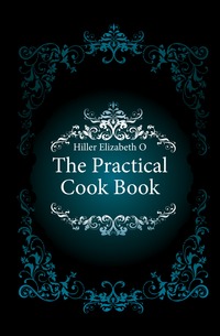 Elizabeth O. Hiller - «The Practical Cook Book»