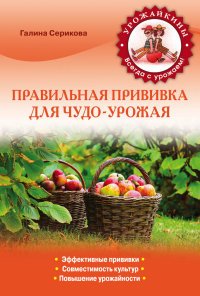 Г. А. Серикова - «Правильная прививка для чудо-урожая»