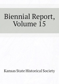 Kansas State Historical Society - «Biennial Report, Volume 15»