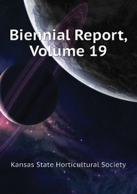 Kansas State Horticultural Society - «Biennial Report, Volume 19»