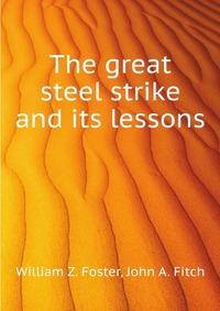 W. Z. Foster - «The great steel strike and its lessons»