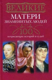 Мудрова И.А..Великие матери знаменитых людей. 100 потрясающих историй и судеб