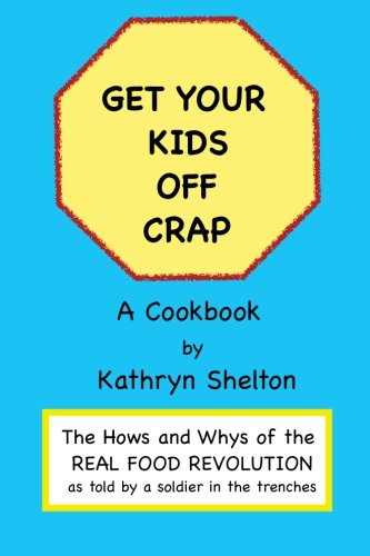 Kathryn Shelton - «Get Your Kids Off Crap: The Hows and Whys of the Real Food Revolution (Volume 1)»