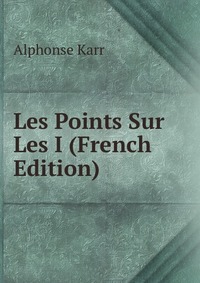 Karr Alphonse - «Les Points Sur Les I (French Edition)»