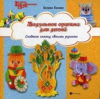 Галина Тихова - «Модульное оригами для детей. Создаем сказку своими руками»