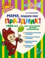 В. В. Мельникова - «Мама, подари мне праздник! 1000 идей для организации детских мероприятий»