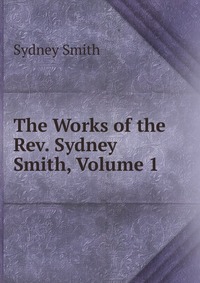 Sydney Smith - «The Works of the Rev. Sydney Smith, Volume 1»