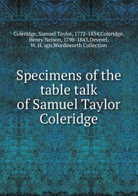 Samuel Taylor Coleridge - «Specimens of the table talk of Samuel Taylor Coleridge»