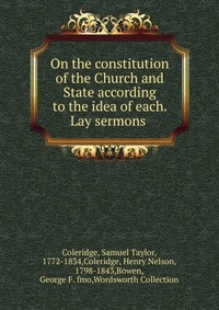 On the constitution of the Church and State according to the idea of each. Lay sermons