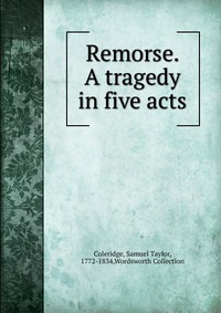 Samuel Taylor Coleridge - «Remorse. A tragedy in five acts»