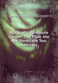Works of J. Fenimore Cooper: The Pilot. the Red Rover. the Two Admirals
