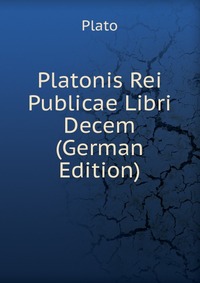 Plato - «Platonis Rei Publicae Libri Decem (German Edition)»
