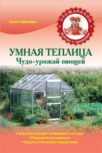 А. С. Гаврилова - «Умная теплица. Чудо-урожай овощей»