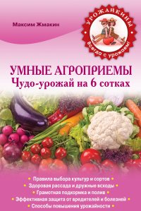 М. С. Жмакин - «Умные агроприемы. Чудо-урожай на 6 сотках»