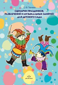 О. В. Ткачева - «Сценарии праздников, развлечений и музыкальных занятий для детского сада»