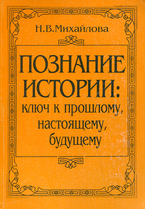 Н. В. Михайлова - «Познание истории. Ключ к прошлому, настоящему, будущему»