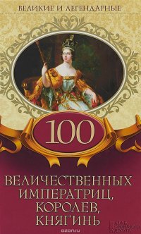  - «100 величественных императриц, королев, княгинь»