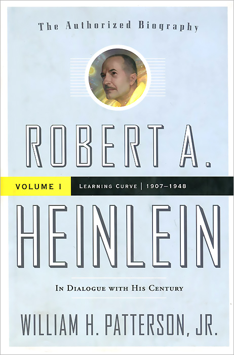 William H. Patterson - «Robert A. Heinlein: Volume 1, 1907-1949: Learning Curve»